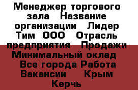 Менеджер торгового зала › Название организации ­ Лидер Тим, ООО › Отрасль предприятия ­ Продажи › Минимальный оклад ­ 1 - Все города Работа » Вакансии   . Крым,Керчь